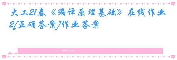 大工21春《编译原理基础》在线作业2[正确答案]作业答案