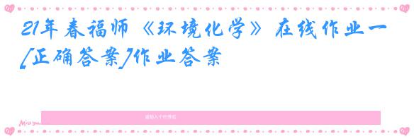 21年春福师《环境化学》在线作业一[正确答案]作业答案