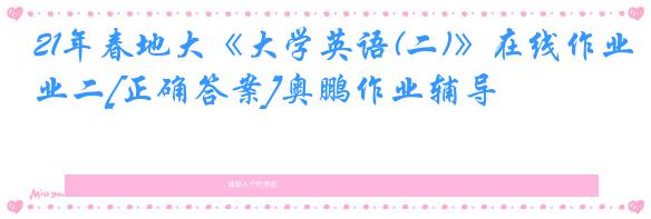 21年春地大《大学英语(二)》在线作业二[正确答案]奥鹏作业辅导