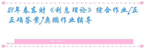 21年春东财《利息理论》综合作业[正确答案]奥鹏作业辅导