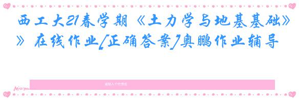 西工大21春学期《土力学与地基基础》在线作业[正确答案]奥鹏作业辅导