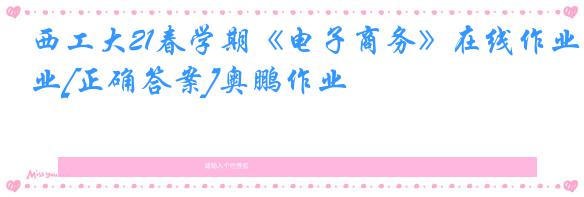 西工大21春学期《电子商务》在线作业[正确答案]奥鹏作业