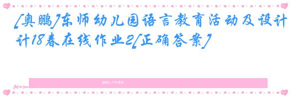 [奥鹏]东师幼儿园语言教育活动及设计18春在线作业2[正确答案]