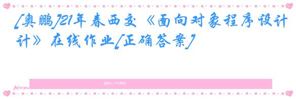 [奥鹏]21年春西交《面向对象程序设计》在线作业[正确答案]