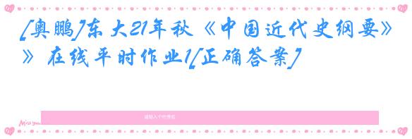 [奥鹏]东大21年秋《中国近代史纲要》在线平时作业1[正确答案]