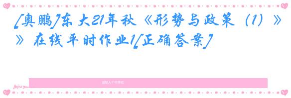 [奥鹏]东大21年秋《形势与政策（1）》在线平时作业1[正确答案]