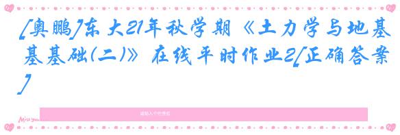 [奥鹏]东大21年秋学期《土力学与地基基础(二)》在线平时作业2[正确答案]