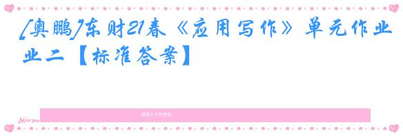 [奥鹏]东财21春《应用写作》单元作业二【标准答案】