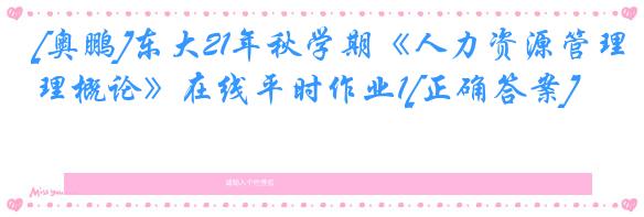 [奥鹏]东大21年秋学期《人力资源管理概论》在线平时作业1[正确答案]