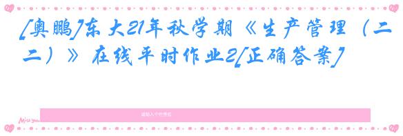 [奥鹏]东大21年秋学期《生产管理（二）》在线平时作业2[正确答案]