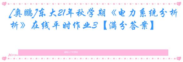 [奥鹏]东大21年秋学期《电力系统分析》在线平时作业3【满分答案】