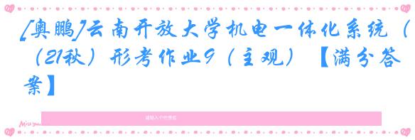 [奥鹏]云南开放大学机电一体化系统（21秋）形考作业9（主观）【满分答案】