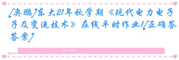 [奥鹏]东大21年秋学期《现代电力电子及变流技术》在线平时作业1[正确答案]