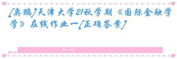 [奥鹏]天津大学21秋学期《国际金融学》在线作业一[正确答案]