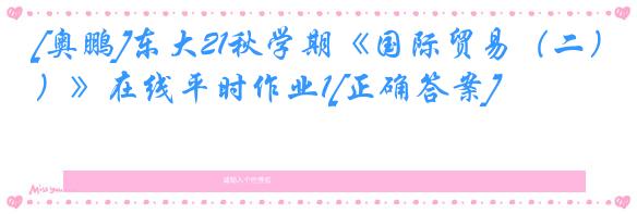 [奥鹏]东大21秋学期《国际贸易（二）》在线平时作业1[正确答案]
