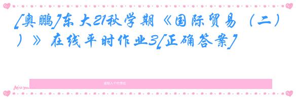 [奥鹏]东大21秋学期《国际贸易（二）》在线平时作业3[正确答案]