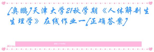 [奥鹏]天津大学21秋学期《人体解剖生理学》在线作业一[正确答案]