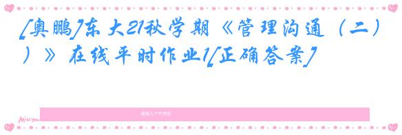 [奥鹏]东大21秋学期《管理沟通（二）》在线平时作业1[正确答案]