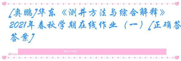 [奥鹏]华东《测井方法与综合解释》2021年春秋学期在线作业（一）[正确答案]