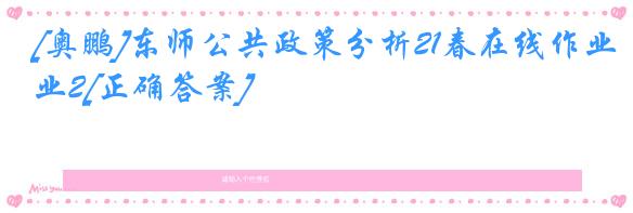 [奥鹏]东师公共政策分析21春在线作业2[正确答案]