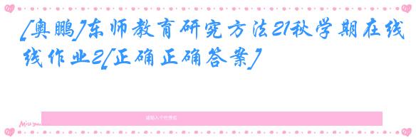 [奥鹏]东师教育研究方法21秋学期在线作业2[正确正确答案]