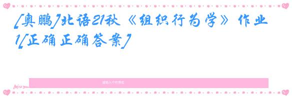 [奥鹏]北语21秋《组织行为学》作业1[正确正确答案]
