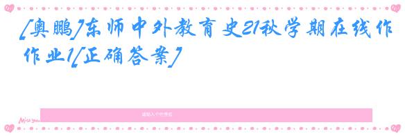 [奥鹏]东师中外教育史21秋学期在线作业1[正确答案]