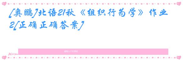[奥鹏]北语21秋《组织行为学》作业2[正确正确答案]
