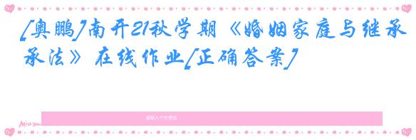 [奥鹏]南开21秋学期《婚姻家庭与继承法》在线作业[正确答案]