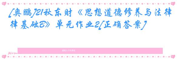 [奥鹏]21秋东财《思想道德修养与法律基础B》单元作业2[正确答案]