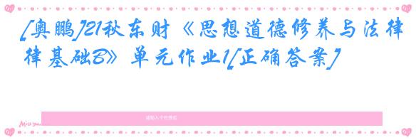 [奥鹏]21秋东财《思想道德修养与法律基础B》单元作业1[正确答案]