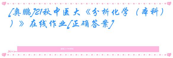 [奥鹏]21秋中医大《分析化学（本科）》在线作业[正确答案]