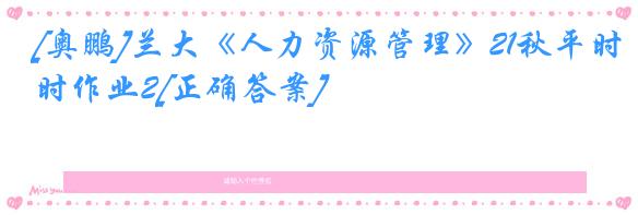 [奥鹏]兰大《人力资源管理》21秋平时作业2[正确答案]