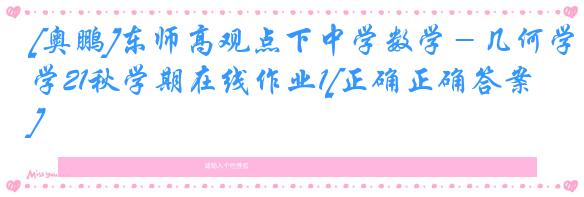 [奥鹏]东师高观点下中学数学－几何学21秋学期在线作业1[正确正确答案]