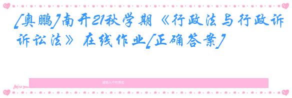 [奥鹏]南开21秋学期《行政法与行政诉讼法》在线作业[正确答案]