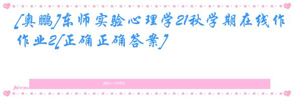 [奥鹏]东师实验心理学21秋学期在线作业2[正确正确答案]