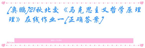 [奥鹏]21秋北交《马克思主义哲学原理》在线作业一[正确答案]
