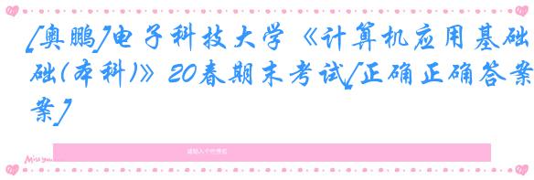 [奥鹏]电子科技大学《计算机应用基础(本科)》20春期末考试[正确正确答案]
