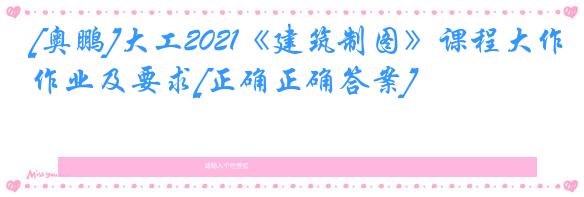[奥鹏]大工2021《建筑制图》课程大作业及要求[正确正确答案]