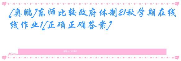 [奥鹏]东师比较政府体制21秋学期在线作业1[正确正确答案]