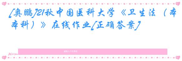 [奥鹏]21秋中国医科大学《卫生法（本科）》在线作业[正确答案]