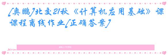 [奥鹏]北交21秋《计算机应用基础》课程离线作业[正确答案]