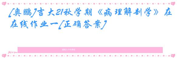 [奥鹏]吉大21秋学期《病理解剖学》在线作业一[正确答案]