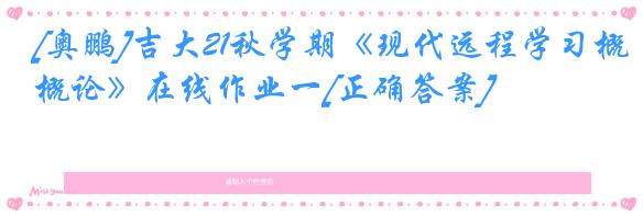 [奥鹏]吉大21秋学期《现代远程学习概论》在线作业一[正确答案]