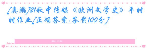 [奥鹏]21秋中传媒《欧洲文学史》平时作业[正确答案:答案100分]