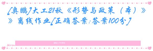 [奥鹏]大工21秋《形势与政策（本）》离线作业[正确答案:答案100分]