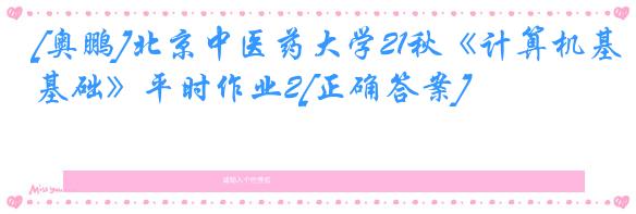 [奥鹏]北京中医药大学21秋《计算机基础》平时作业2[正确答案]