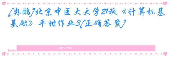 [奥鹏]北京中医大大学21秋《计算机基础》平时作业3[正确答案]