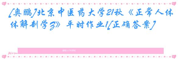 [奥鹏]北京中医药大学21秋《正常人体解剖学Z》平时作业1[正确答案]