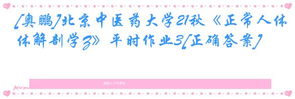 [奥鹏]北京中医药大学21秋《正常人体解剖学Z》平时作业3[正确答案]